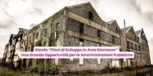 Bando “Piani di Sviluppo in Aree Dismesse” Una Grande Opportunità per le Amministrazioni Pubbliche