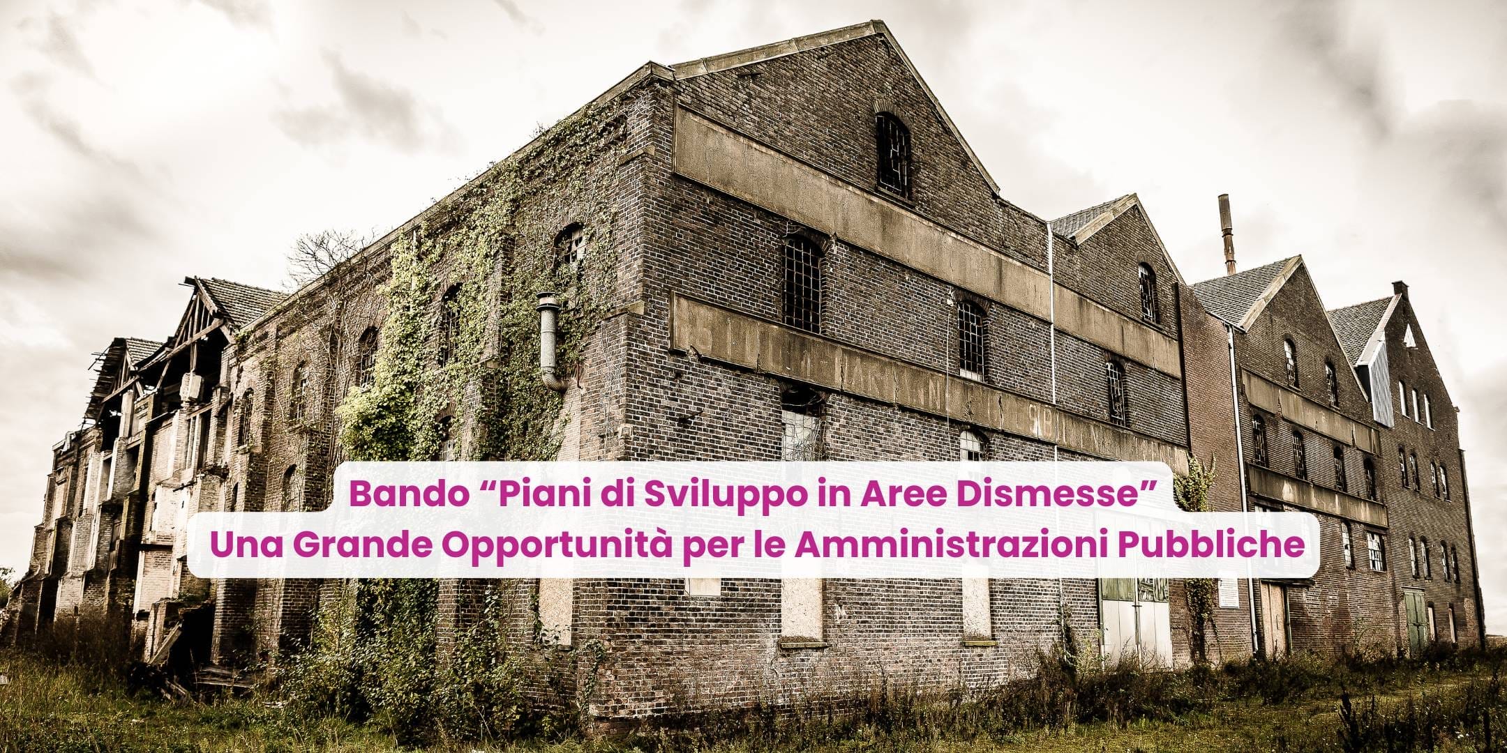 Bando “Piani di Sviluppo in Aree Dismesse” Una Grande Opportunità per le Amministrazioni Pubbliche